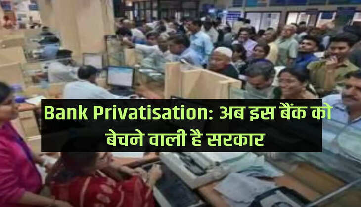 Bank Privatisation: Now the government is going to sell this bank