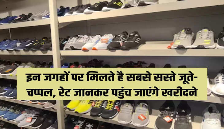 इन जगहों पर मिलते है सबसे सस्ते जूते-चप्पल, रेट जानकर पहुंच जाएंगे खरीदने