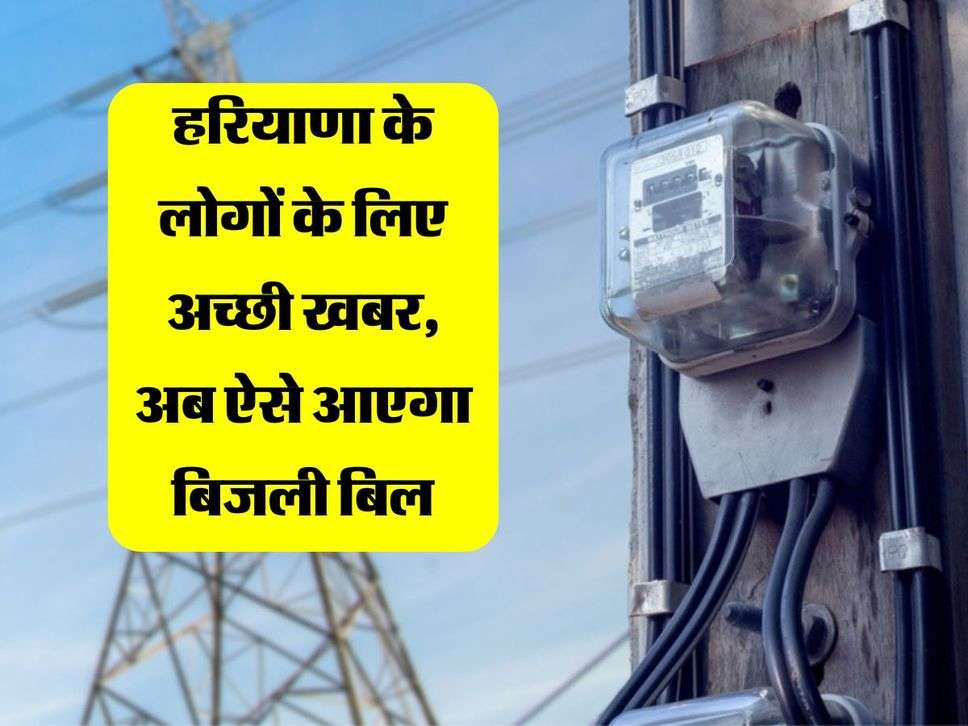 Haryana : हरियाणा के लोगों के लिए अच्छी खबर, अब ऐसे आएगा बिजली बिल, नागरिकों के लिए हुई सुविधा