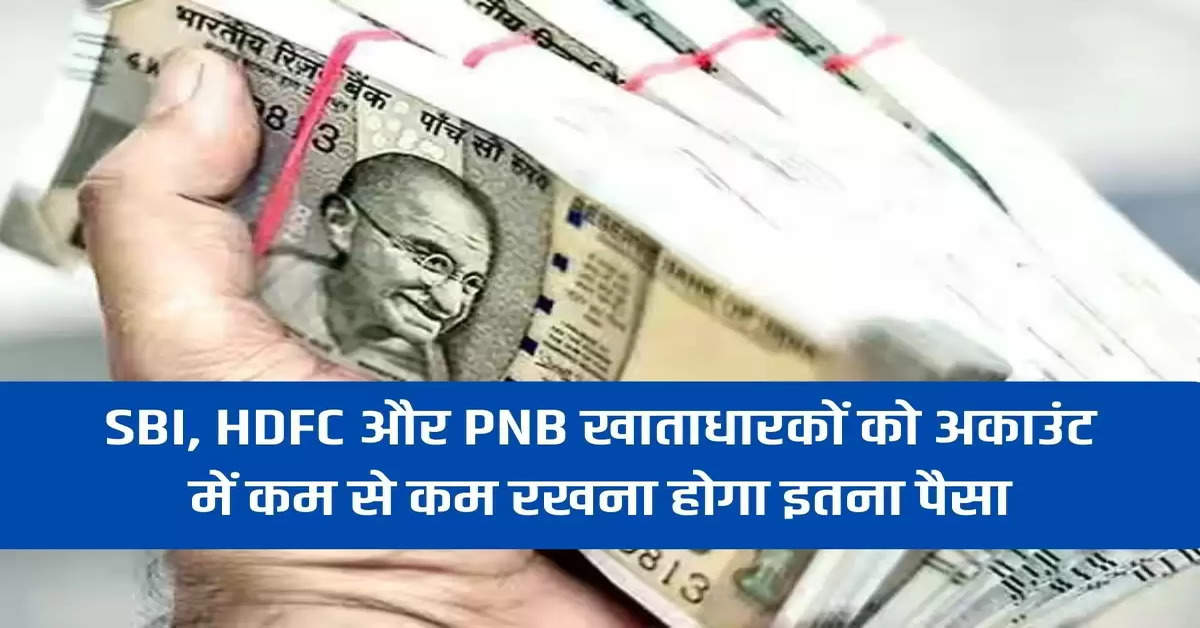 SBI, HDFC and PNB account holders will have to keep at least this much money in the account