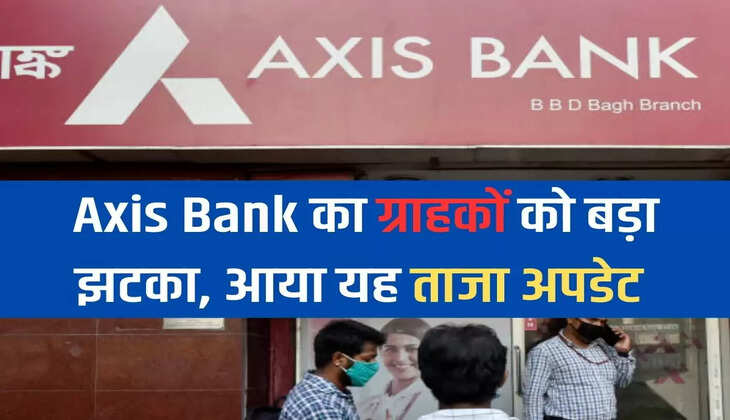Axis Bank का ग्राहकों को बड़ा झटका, आया यह ताजा अपडेट 