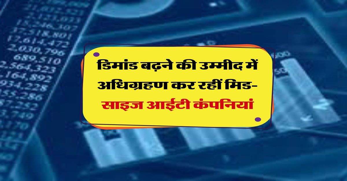 IT sector : डिमांड बढ़ने की उम्मीद में अधिग्रहण कर रहीं मिड-साइज आईटी कंपनियां