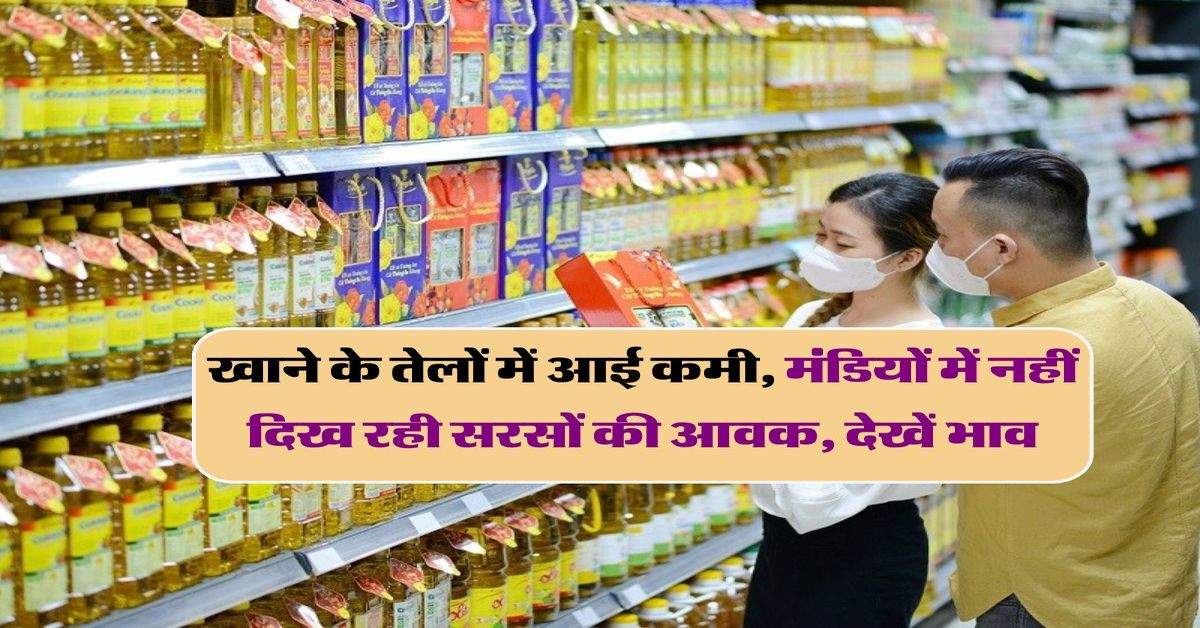 Edible Oil: खाने के तेलों में आई कमी, मंडियों में नहीं दिख रही सरसों की आवक, देखें भाव