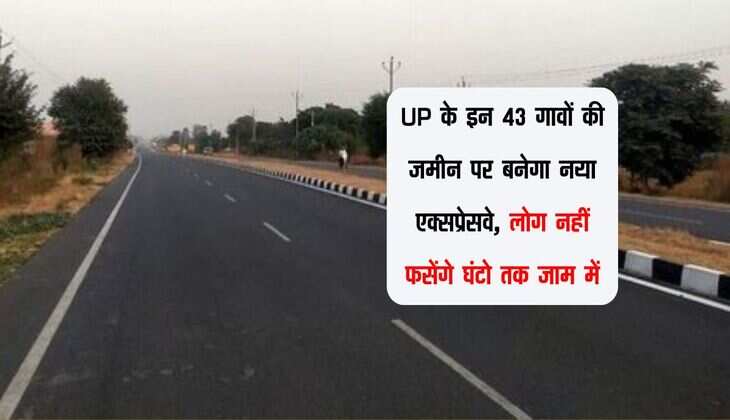 UP के इन 43 गावों की जमीन पर बनेगा नया एक्सप्रेसवे, लोग नहीं फसेंगे घंटो तक जाम में