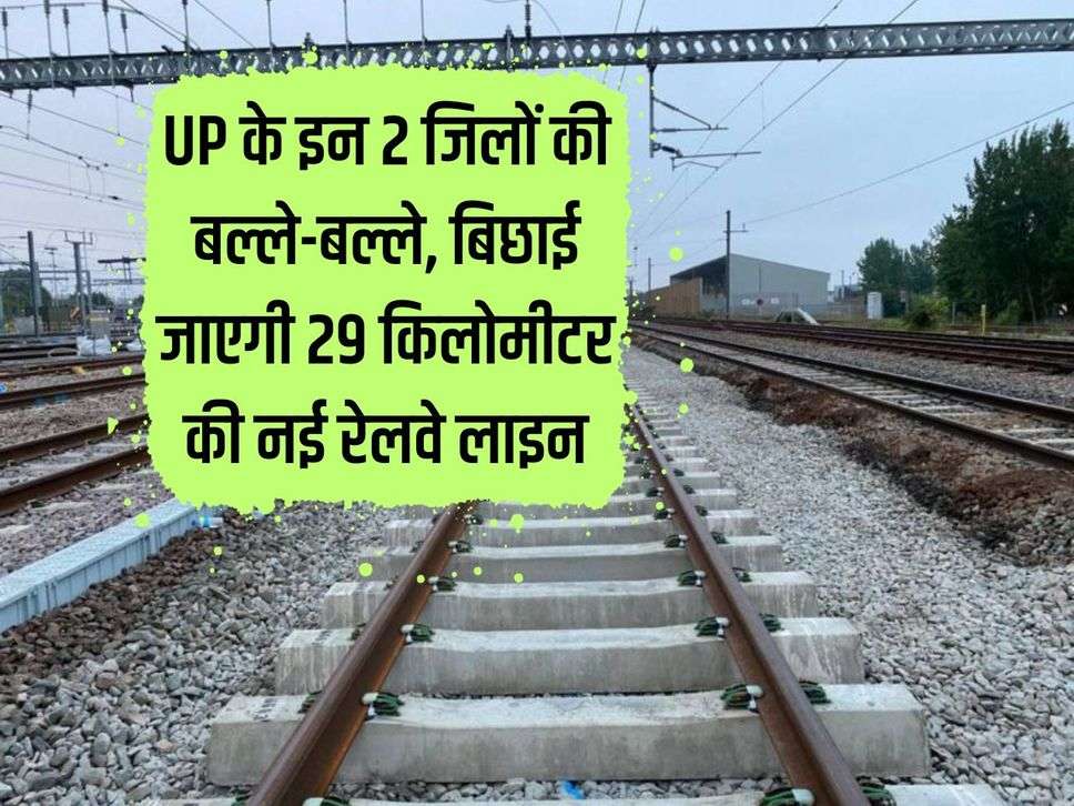  A new 29 kilometer railway line will be laid in these two districts of UP