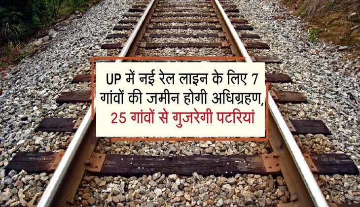 UP में नई रेल लाइन के लिए 7 गांवों की जमीन होगी अधिग्रहण, 25 गांवों से गुजरेगी पटरियां