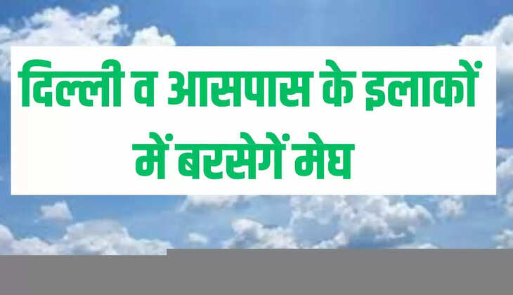  दिल्ली व आसपास के इलाकों में बरसेगें मेघ
