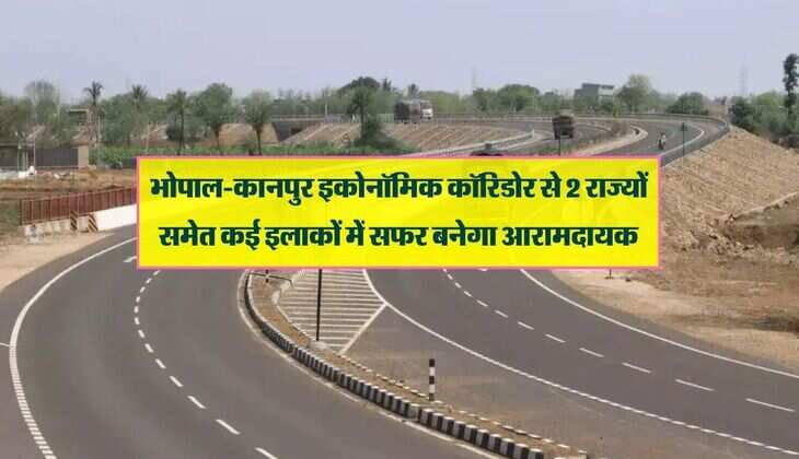 भोपाल-कानपुर इकोनॉमिक कॉरिडोर से 2 राज्यों समेत कई इलाकों में सफर बनेगा आरामदायक