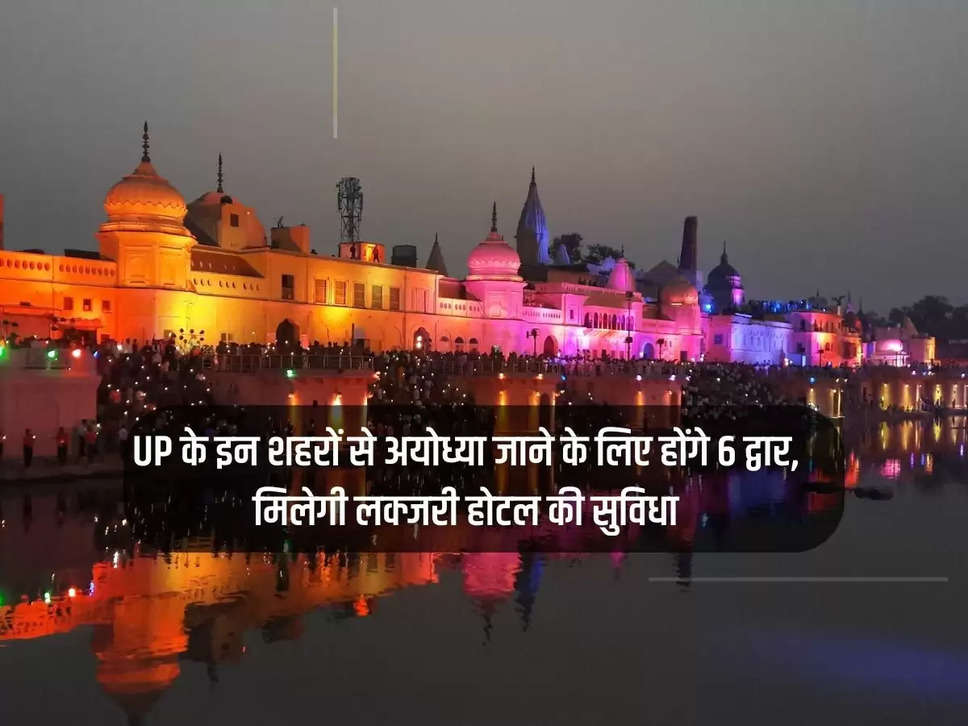 There will be 6 gates to go to Ayodhya from these cities of UP, luxury hotel facilities will be available