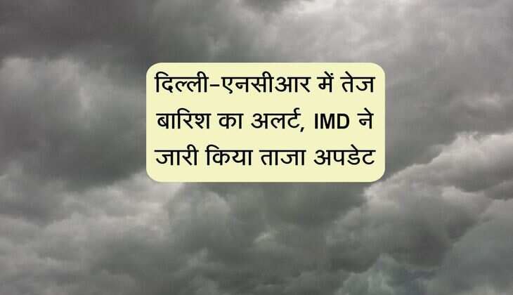 Delhi Weather: दिल्ली-एनसीआर में तेज बारिश का अलर्ट, IMD ने जारी किया ताजा अपडेट