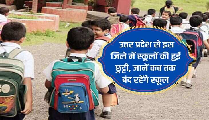 UP School closed : उत्तर प्रदेश से इस जिले में स्कूलों की हुई छुट्टी, जानें कब तक बंद रहेंगे स्कूल