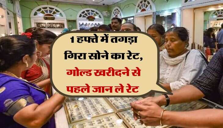 Gold Price Weekly : 1 हफ्ते में तगड़ा गिरा सोने का रेट, ज्वैलर्स के गोल्ड खरीदने से पहले जान ले रेट 