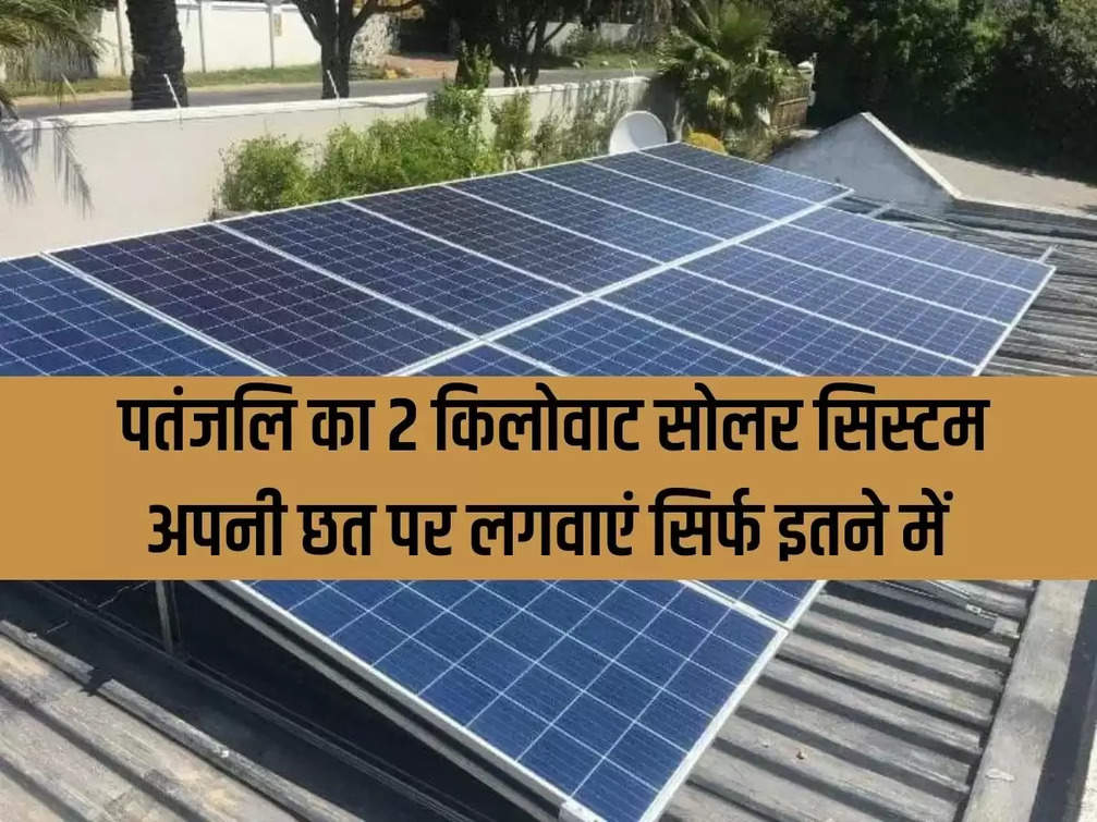 Get Patanjali's 2 kilowatt solar system installed on your roof for just this much.
