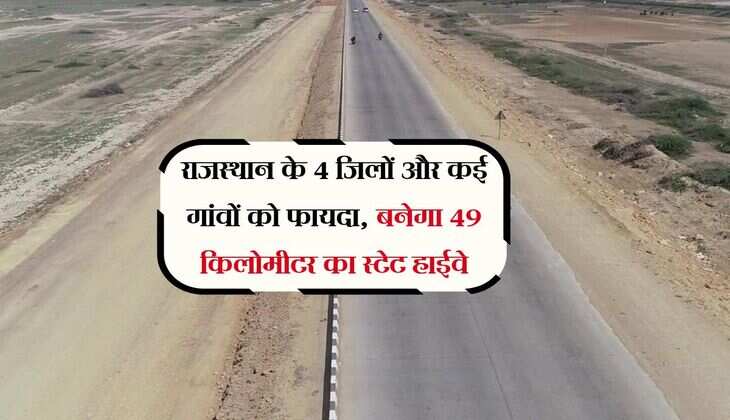 राजस्थान के 4 जिलों और कई गांवों को फायदा, बनेगा 49 किलोमीटर का स्टेट हाईवे