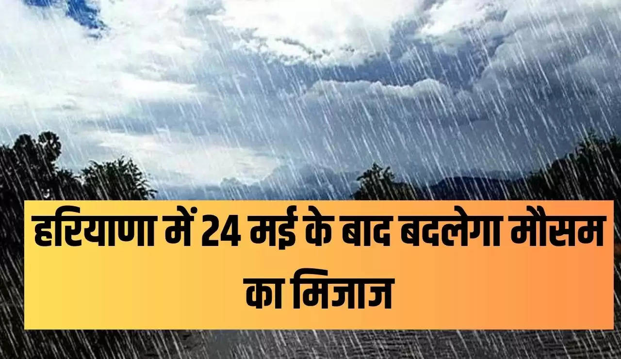 हरियाणा में 24 मई के बाद बदलेगा मौसम का मिजाज