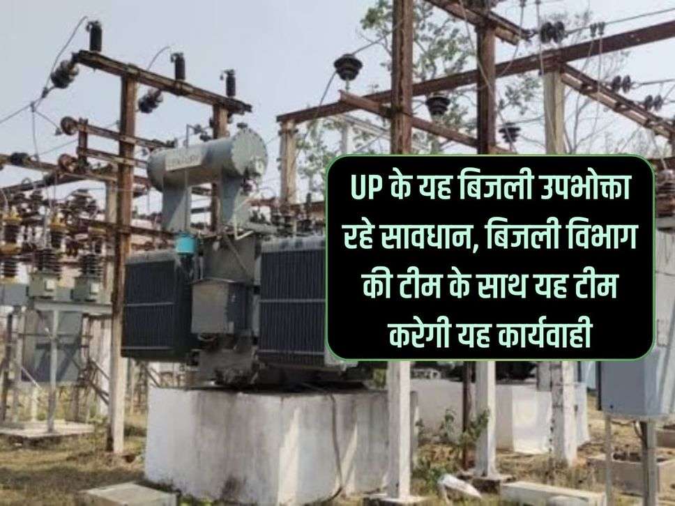 UP के यह बिजली उपभोक्ता रहे सावधान, बिजली विभाग की टीम के साथ यह टीम करेगी यह कार्यवाही 