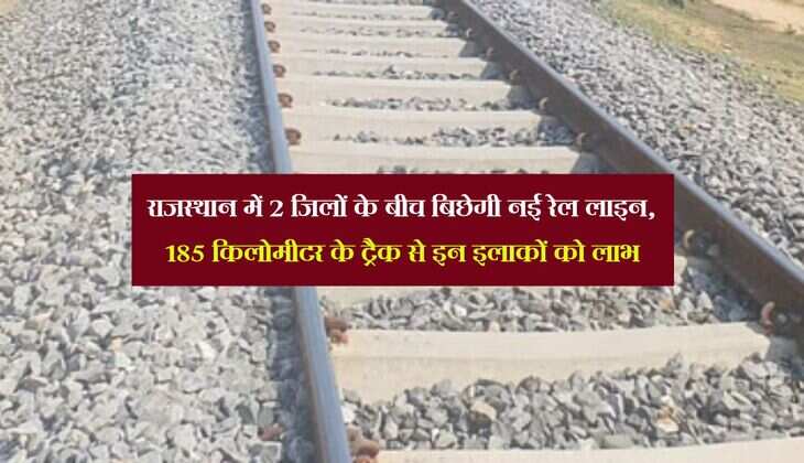 राजस्थान में 2 जिलों के बीच बिछेगी नई रेल लाइन, 185 किलोमीटर के ट्रैक से इन इलाकों को लाभ