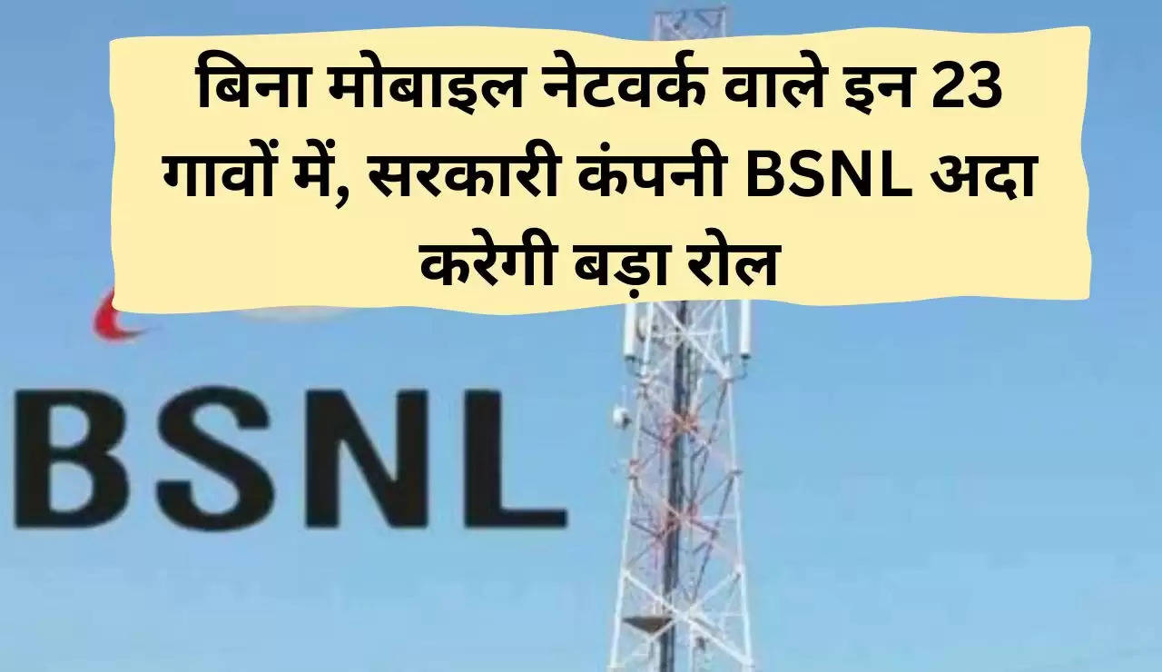 बिना मोबाइल नेटवर्क वाले इन 23 गावों में, सरकारी कंपनी BSNL अदा करेगी बड़ा रोल