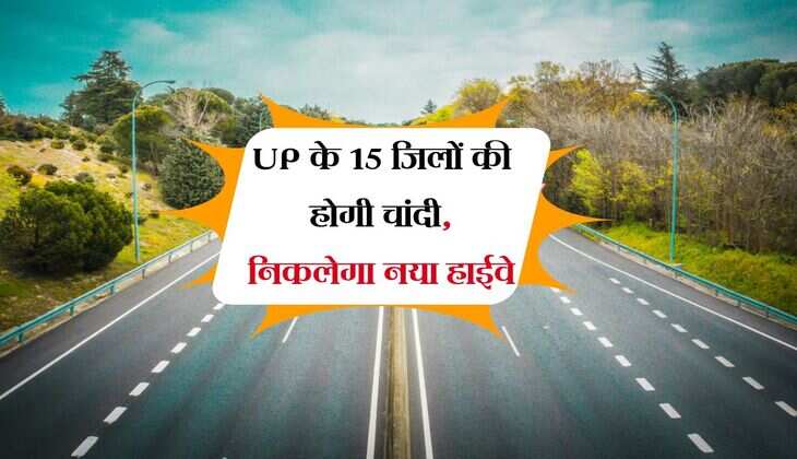 UP के 15 जिलों की होगी चांदी, निकलेगा नया हाईवे, सीमांकन के बाद शुरू होगा जमीन अधिग्रहण