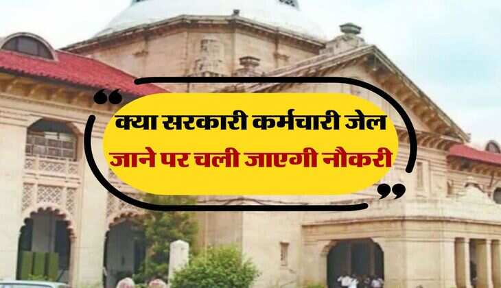 High Court : क्या सरकारी कर्मचारी जेल जाने पर चली जाएगी नौकरी, हाईकोर्ट का आया अहम फैसला 
