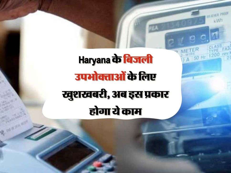 Haryana के बिजली उपभोक्ताओं के लिए खुशखबरी, अब इस प्रकार होगा ये काम 