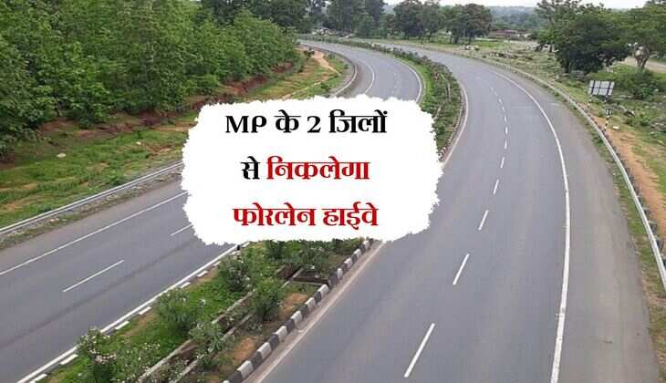 MP के 2 जिलों से निकलेगा फोरलेन हाईवे, जमीन अधिग्रहण जल्द होगा शुरू 