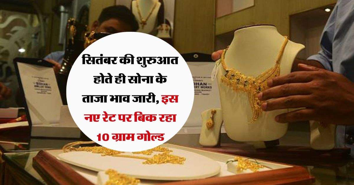 Gold Price: सितंबर की शुरुआत होते ही सोना के ताजा भाव जारी, इस नए रेट पर बिक रहा 10 ग्राम गोल्ड