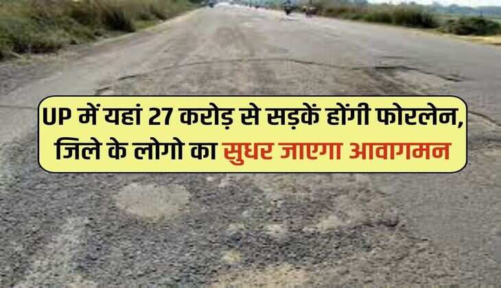 UP में यहां 27 करोड़ से सड़कें होंगी फोरलेन, जिले के लोगो का सुधर जाएगा आवागमन