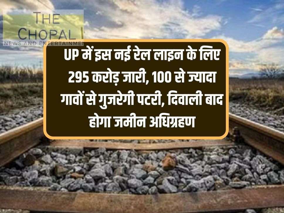 Rs 295 crore released for this new railway line in UP, track will pass through more than 100 villages, land will be acquired after Diwali