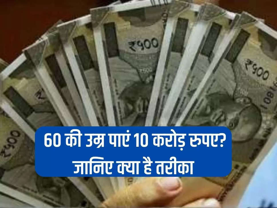 Get Rs 10 crore at the age of 60? Know what is the method