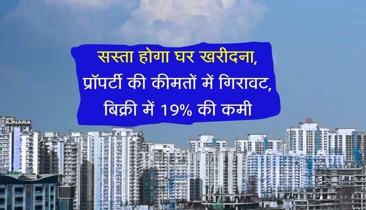 Property rate: सस्ता होगा घर खरीदना, प्रॉपर्टी की कीमतों में गिरावट, बिक्री में 19% की कमी