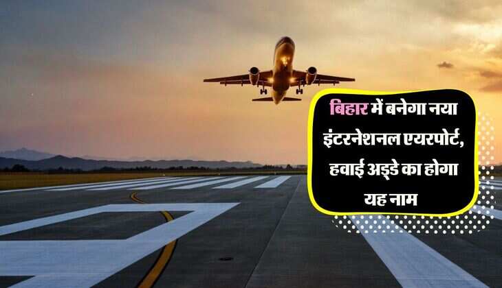 बिहार में बनेगा नया इंटरनेशनल एयरपोर्ट, हवाई अड्डे का होगा यह नाम,मिली बड़ी सौगात  