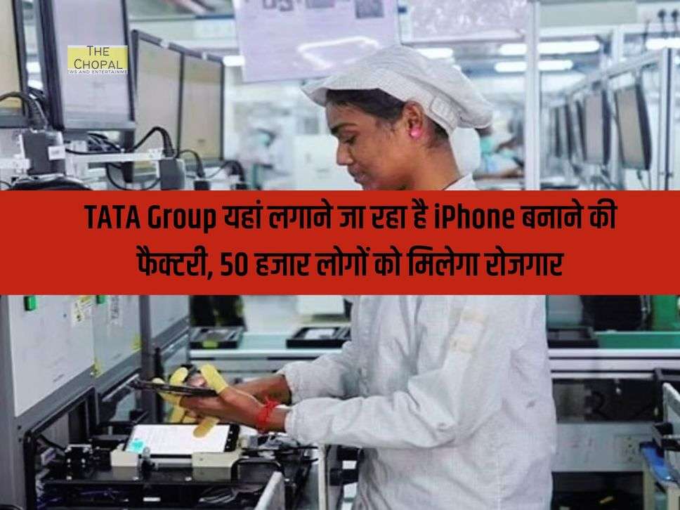 TATA Group यहां लगाने जा रहा है iPhone बनाने की फैक्टरी, 50 हजार लोगों को मिलेगा रोजगार