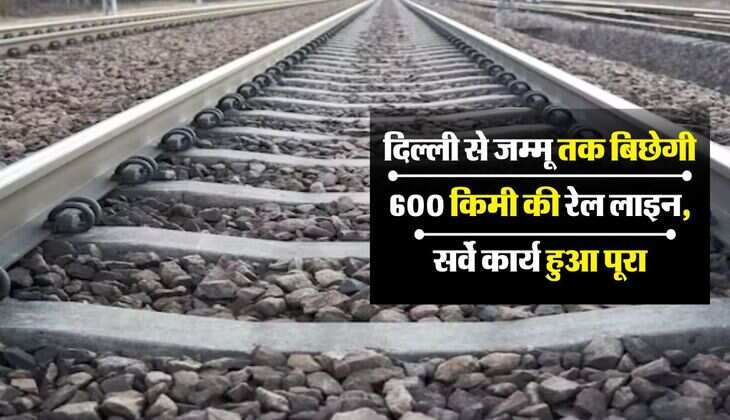 New Rail Line: दिल्ली से जम्मू तक बिछेगी 600 किमी की रेल लाइन, सर्वे कार्य हुआ पूरा