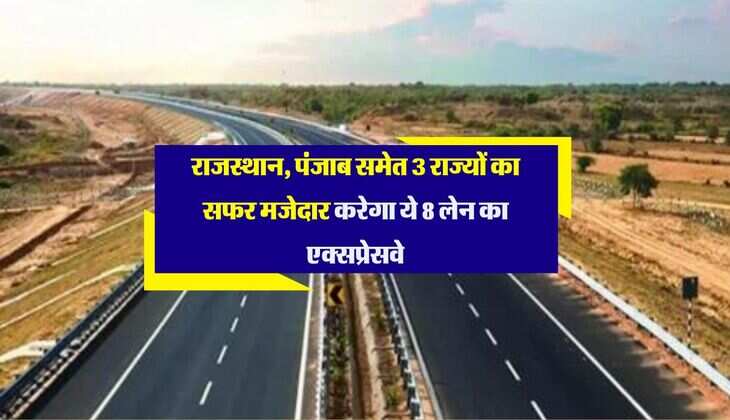 राजस्थान, पंजाब समेत 3 राज्यों का सफर मजेदार करेगा ये 8 लेन का एक्सप्रेसवे, प्रॉपर्टी रेट भी बढ़ेंगे