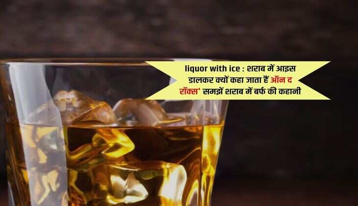 liquor with ice : शराब में आइस डालकर क्यों कहा जाता हैं ऑन द रॉक्स' समझें शराब में बर्फ की कहानी