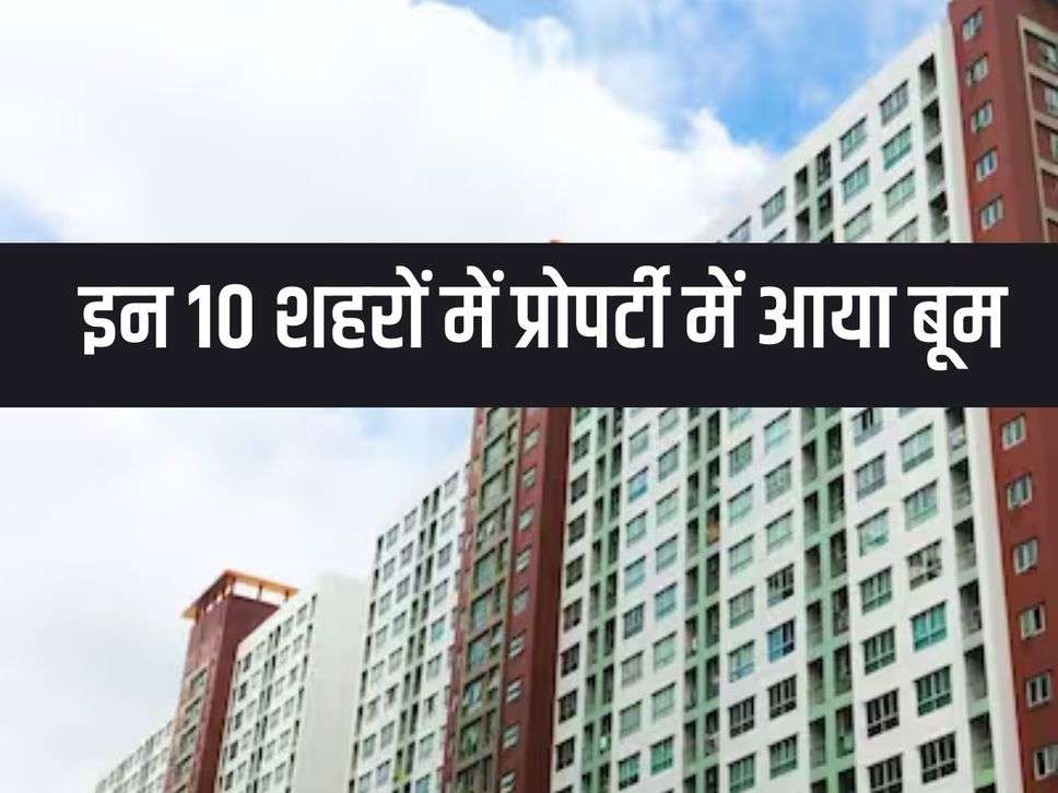 Property Price: There is a boom in property in these 10 cities, a house bought for Rs 30 lakh some time ago is now being sold for Rs 50 lakh