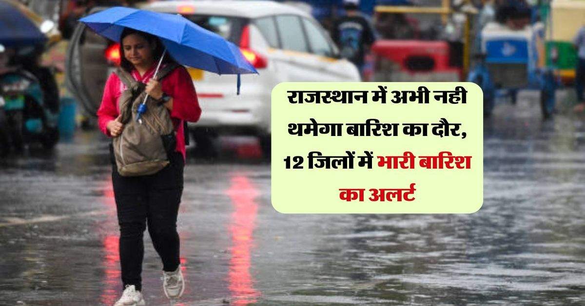 Rajasthan Weather: राजस्थान में अभी नही थमेगा बारिश का दौर, 12 जिलों में भारी बारिश का अलर्ट