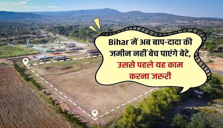Bihar में अब बाप-दादा की जमीन नहीं बेच पाएंगे बेटे, उससे पहले यह काम करना जरुरी