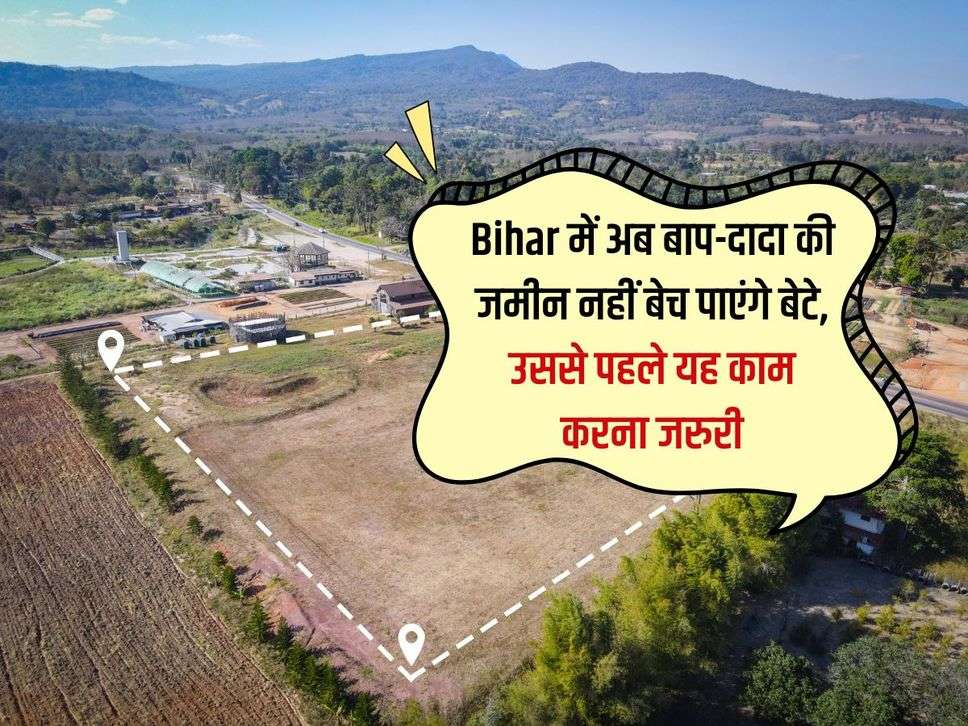 Bihar में अब बाप-दादा की जमीन नहीं बेच पाएंगे बेटे, उससे पहले यह काम करना जरुरी