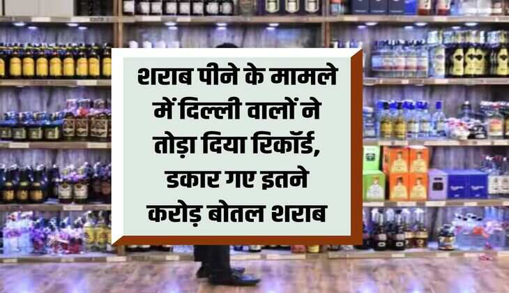 Liquor: Delhiites broke the record in terms of drinking alcohol, drank so many crores of bottles of liquor