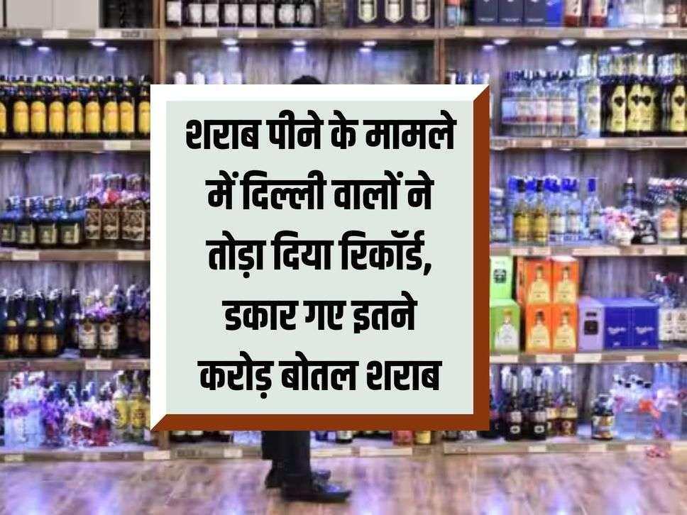 Liquor: Delhiites broke the record in terms of drinking alcohol, drank so many crores of bottles of liquor