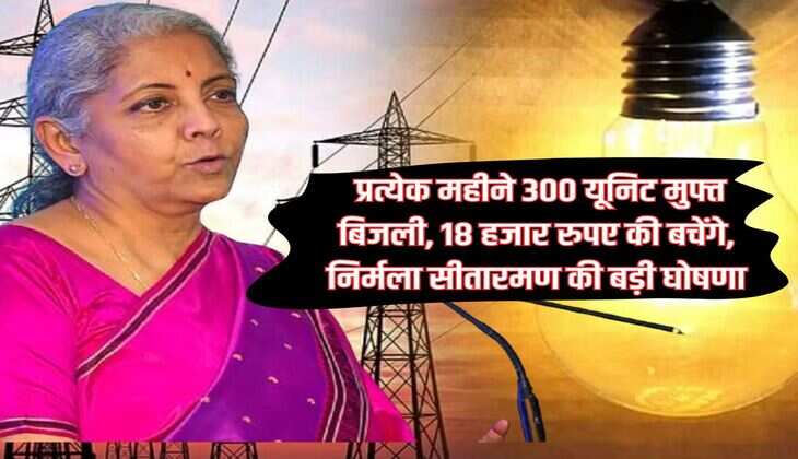 Budget 2024: प्रत्येक महीने 300 यूनिट मुफ्त बिजली, 18 हजार रुपए की बचेंगे, निर्मला सीतारमण की बड़ी घोषणा
