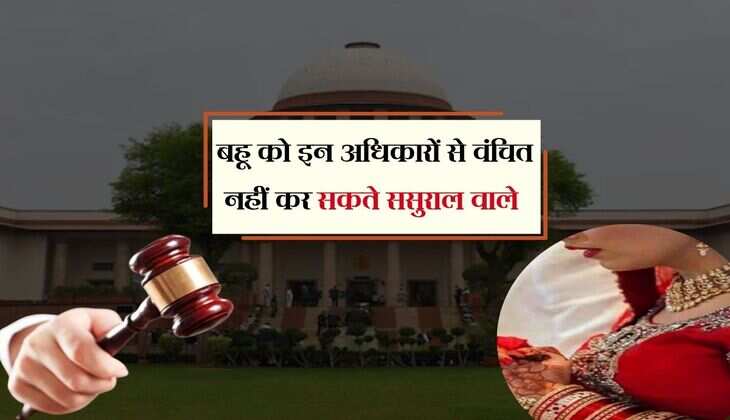 Supreme Court: बहू को इन अधिकारों से वंचित नहीं कर सकते ससुराल वाले, अहम फैसला आया सामने 