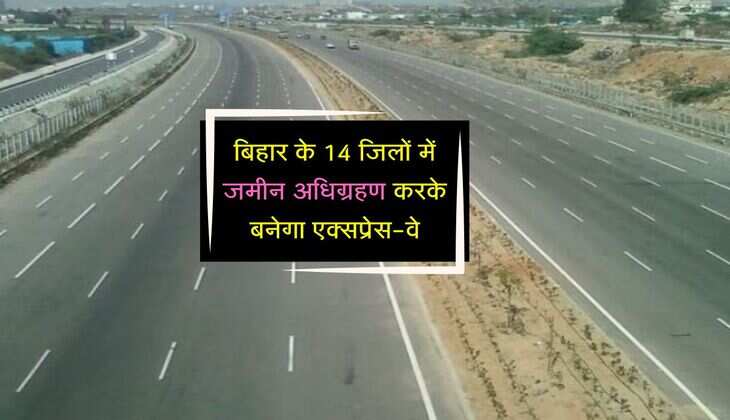 बिहार के इन जिलों के बीच बनेगा 281 KM लंबा एक्सप्रेस-वे, 14 जिलों के किसानों से खरीदी जाएगी जमीन 