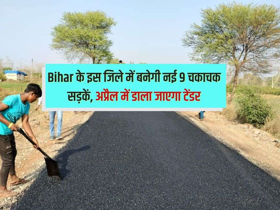 Bihar के इस जिले में बनेगी नई 9 चकाचक सड़कें, अप्रैल में डाला जाएगा टेंडर