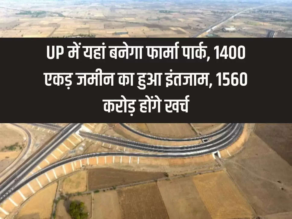 Pharma park will be built here in UP, arrangement for 1400 acres of land, Rs 1560 crore will be spent