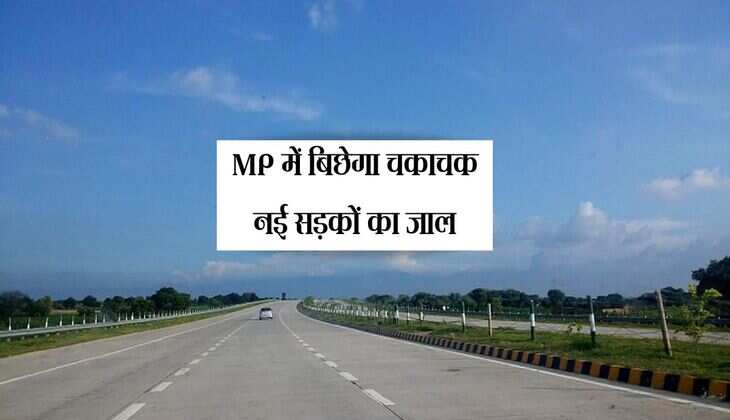 MP में बिछेगा चकाचक नई सड़कों का जाल, कई जिलों यातायात कनेक्टिविटी होगी आसान 