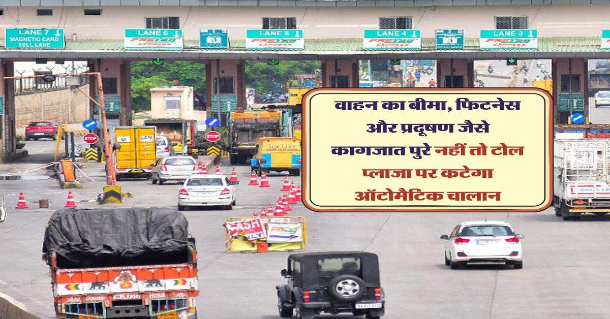 वाहन का बीमा, फिटनेस और प्रदूषण जैसे कागजात पुरे नहीं तो टोल प्लाजा पर कटेगा ऑटोमैटिक चालान