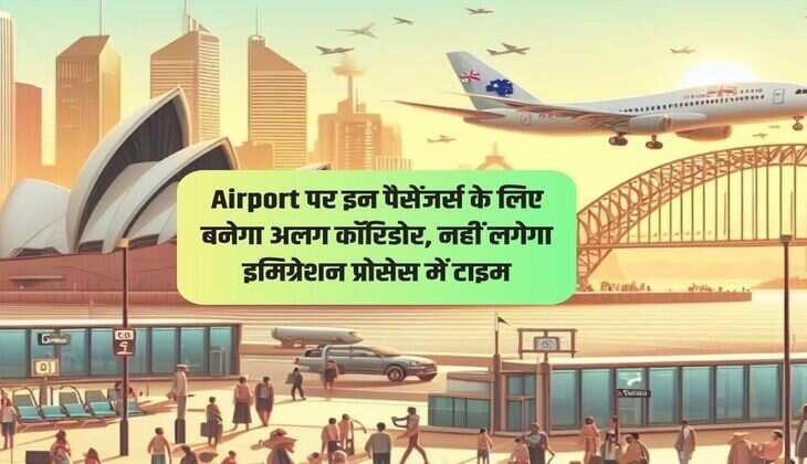 Airport पर इन पैसेंजर्स के लिए बनेगा अलग कॉरिडोर, नहीं लगेगा इमिग्रेशन प्रोसेस में टाइम